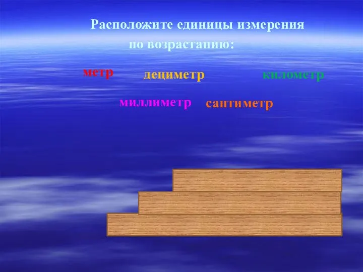 Расположите единицы измерения по возрастанию: дециметр километр метр сантиметр миллиметр мм см дм м км