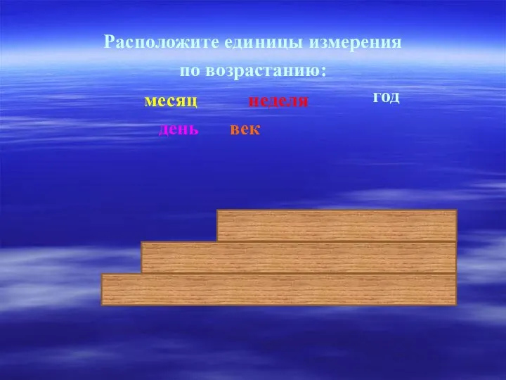 Расположите единицы измерения по возрастанию: месяц неделя год день век день год век месяц неделя