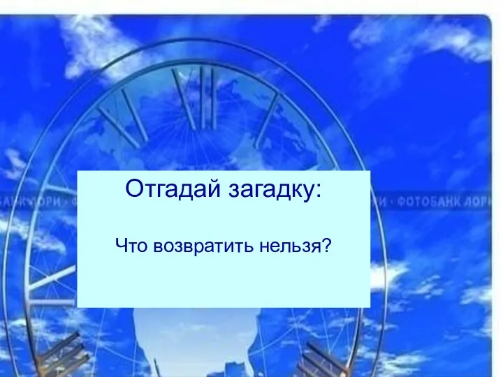 Отгадай загадку: Что возвратить нельзя?