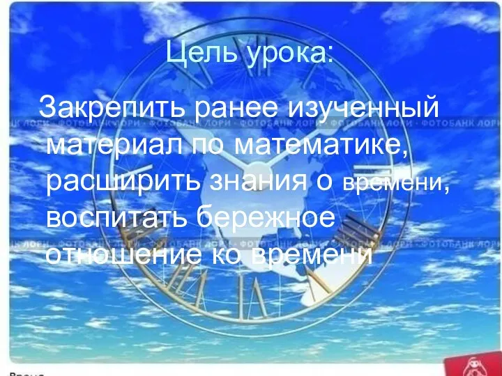 Цель урока: Закрепить ранее изученный материал по математике, расширить знания