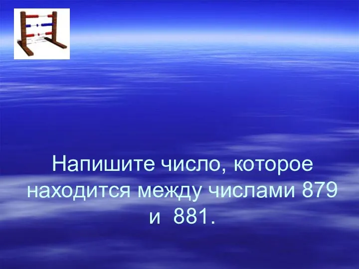 Напишите число, которое находится между числами 879 и 881.