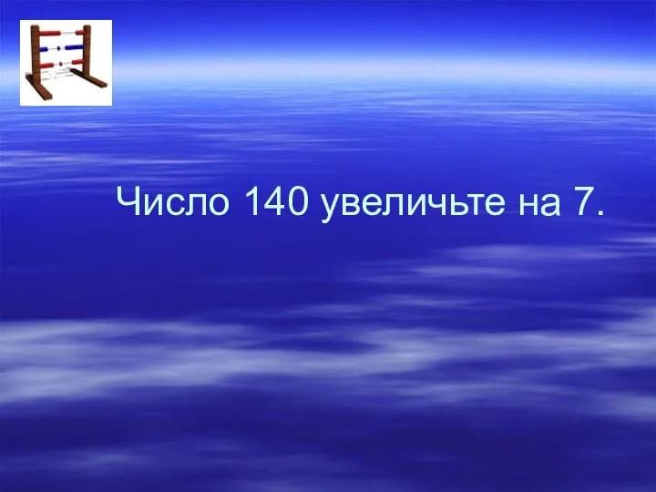 Число 140 увеличьте на 7.