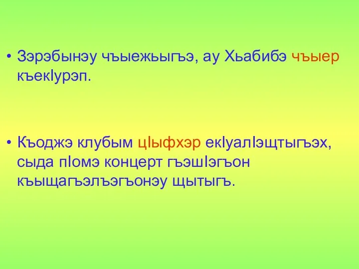 Зэрэбынэу чъыежьыгъэ, ау Хьабибэ чъыер къекIурэп. Къоджэ клубым цIыфхэр екIуалIэщтыгъэх, сыда пIомэ концерт гъэшIэгъон къыщагъэлъэгъонэу щытыгъ.