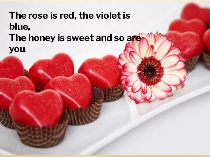 The rose is red, the violet is blue, The honey is sweet and so are you.