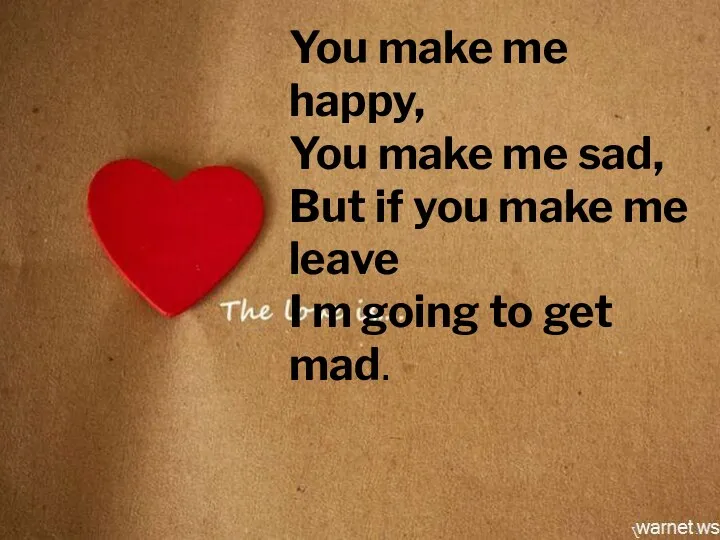 You make me happy, You make me sad, But if