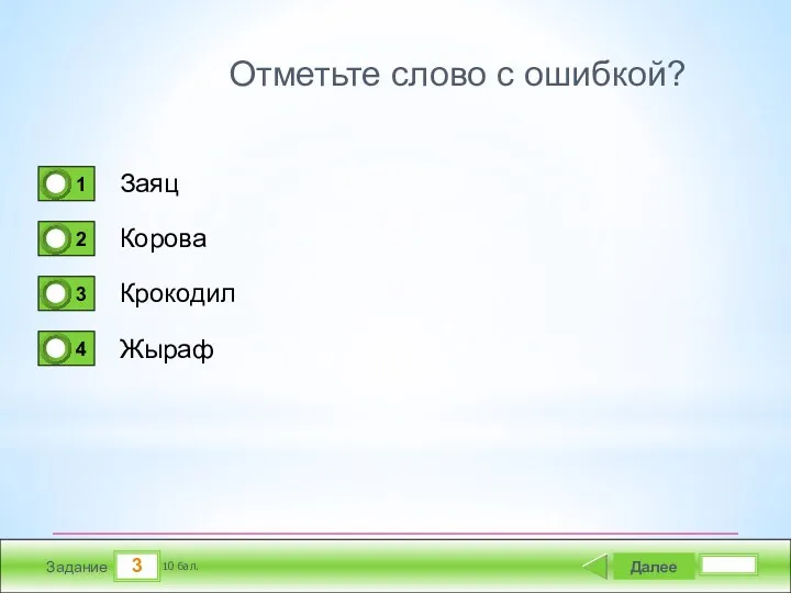 3 Задание Отметьте слово с ошибкой? Заяц Корова Крокодил Жыраф Далее 10 бал.