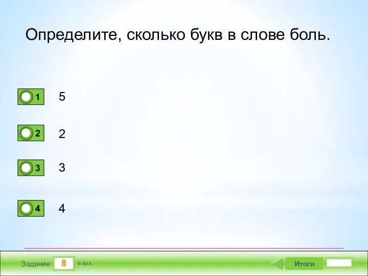 8 Задание Определите, сколько букв в слове боль. 5 2 3 4 Итоги 6 бал.