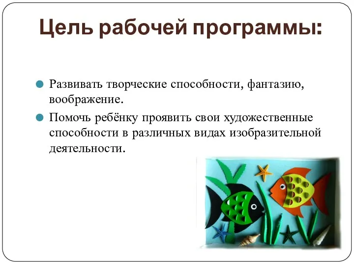 Цель рабочей программы: Развивать творческие способности, фантазию, воображение. Помочь ребёнку