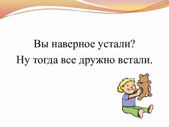 Вы наверное устали? Ну тогда все дружно встали.