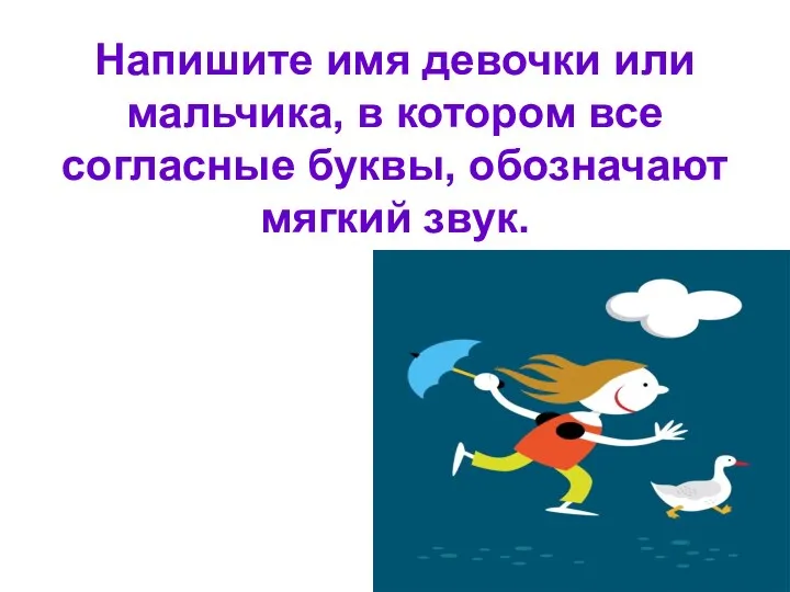 Напишите имя девочки или мальчика, в котором все согласные буквы, обозначают мягкий звук.