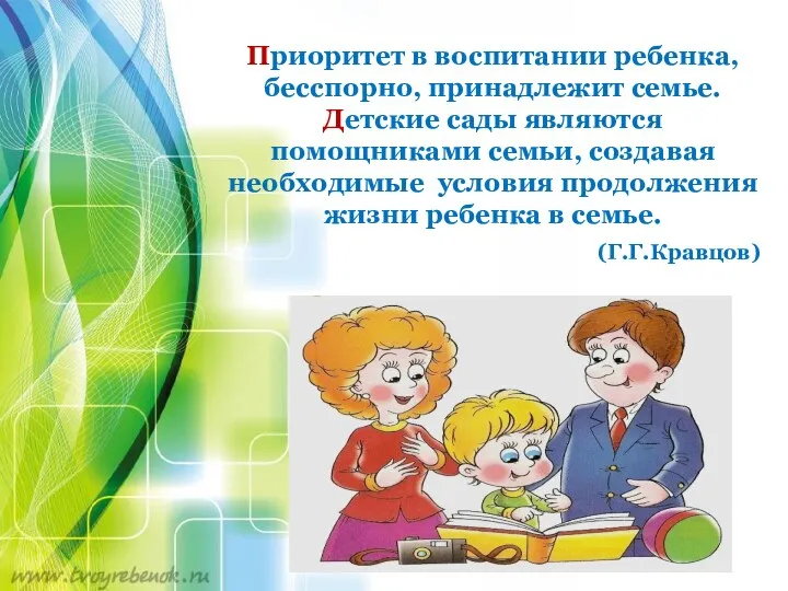 Приоритет в воспитании ребенка, бесспорно, принадлежит семье. Детские сады являются помощниками семьи, создавая