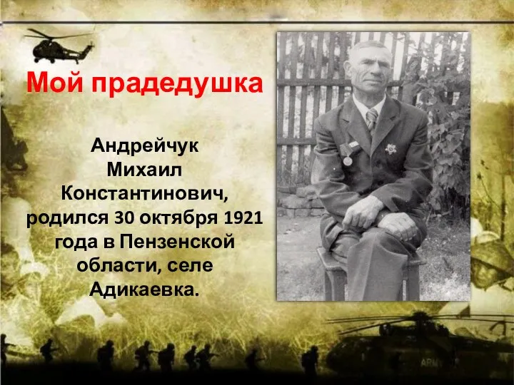 Мой прадедушка Андрейчук Михаил Константинович, родился 30 октября 1921 года в Пензенской области, селе Адикаевка.