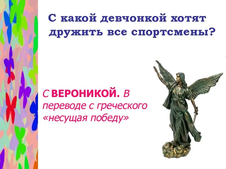 С какой девчонкой хотят дружить все спортсмены? С ВЕРОНИКОЙ. В переводе с греческого «несущая победу»