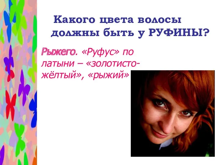 Какого цвета волосы должны быть у РУФИНЫ? Рыжего. «Руфус» по латыни – «золотисто-жёлтый», «рыжий»