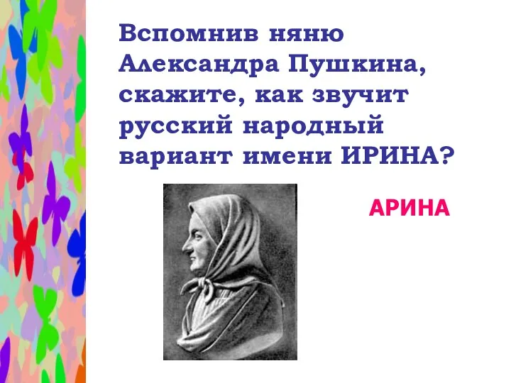 Вспомнив няню Александра Пушкина, скажите, как звучит русский народный вариант имени ИРИНА? АРИНА