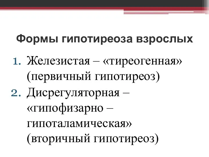 Формы гипотиреоза взрослых Железистая – «тиреогенная» (первичный гипотиреоз) Дисрегуляторная – «гипофизарно – гипоталамическая» (вторичный гипотиреоз)