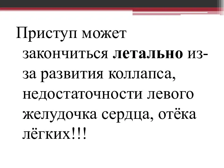 Приступ может закончиться летально из-за развития коллапса, недостаточности левого желудочка сердца, отёка лёгких!!!