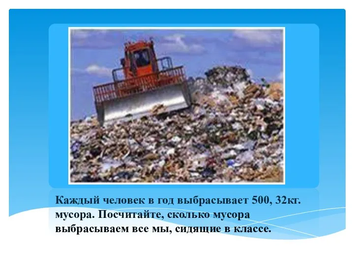 Каждый человек в год выбрасывает 500, 32кг. мусора. Посчитайте, сколько мусора выбрасываем все