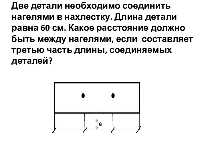 Две детали необходимо соединить нагелями в нахлестку. Длина детали равна