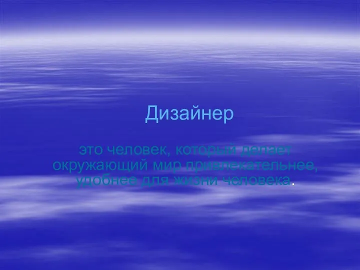 Дизайнер это человек, который делает окружающий мир привлекательнее, удобнее для жизни человека.