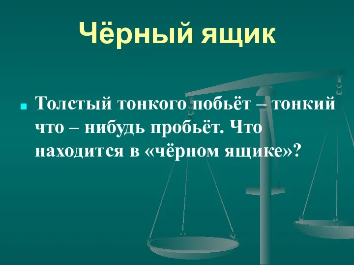 Чёрный ящик Толстый тонкого побьёт – тонкий что – нибудь пробьёт. Что находится в «чёрном ящике»?