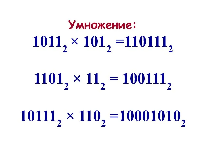 Умножение: 10112 × 1012 =1101112 11012 × 112 = 1001112 101112 × 1102 =100010102