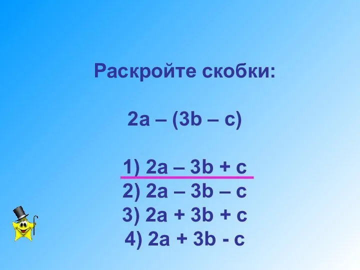 Раскройте скобки: 2а – (3b – c) 1) 2a –