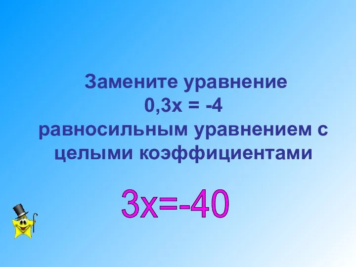 Замените уравнение 0,3х = -4 равносильным уравнением с целыми коэффициентами 3х=-40