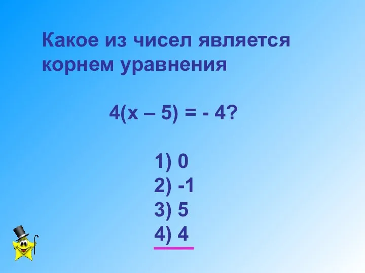 Какое из чисел является корнем уравнения 4(х – 5) =