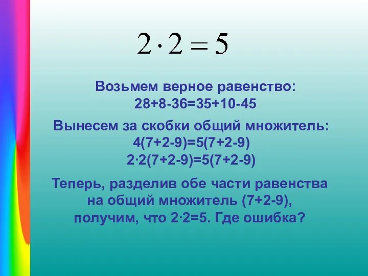 Возьмем верное равенство: 28+8-36=35+10-45 Вынесем за скобки общий множитель: 4(7+2-9)=5(7+2-9)