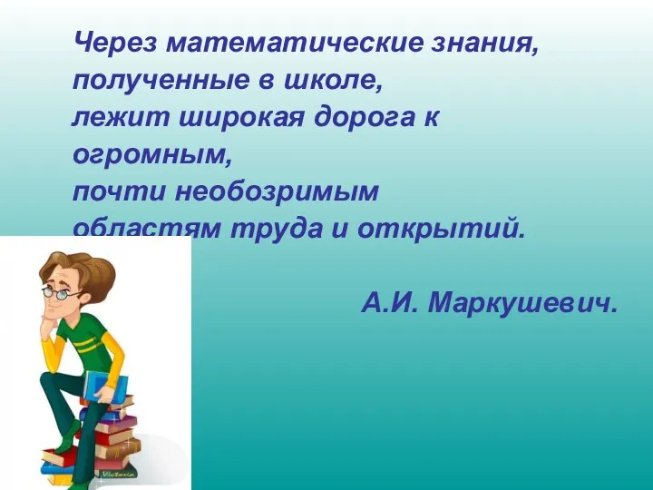 Через математические знания, полученные в школе, лежит широкая дорога к