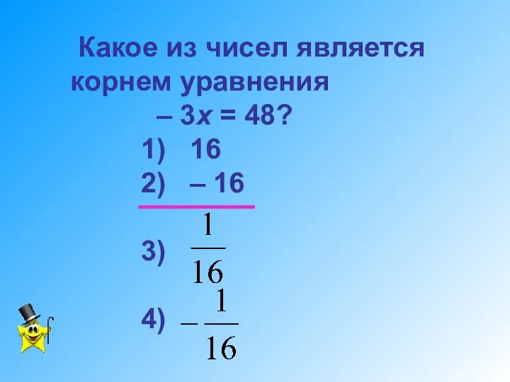 Какое из чисел является корнем уравнения – 3х = 48?