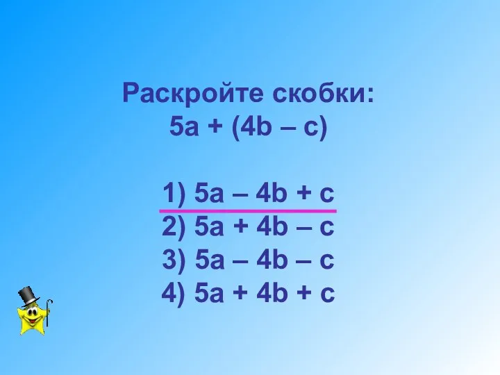 Раскройте скобки: 5а + (4b – c) 1) 5a –