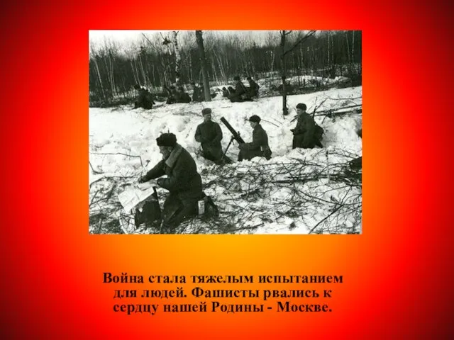 Война стала тяжелым испытанием для людей. Фашисты рвались к сердцу нашей Родины - Москве.