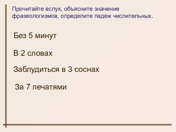 Прочитайте вслух, объясните значение фразеологизмов, определите падеж числительных. Без 5