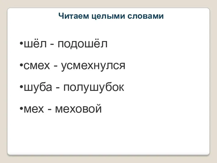 Читаем целыми словами шёл - подошёл смех - усмехнулся шуба - полушубок мех - меховой