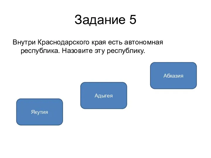 Задание 5 Внутри Краснодарского края есть автономная республика. Назовите эту республику. Адыгея Якутия Абхазия