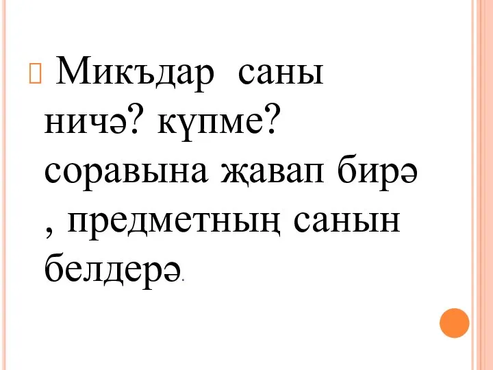 Микъдар саны ничә? күпме? соравына җавап бирә , предметның санын белдерә.