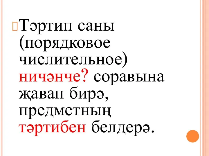 Тәртип саны (порядковое числительное) ничәнче? соравына җавап бирә, предметның тәртибен белдерә.