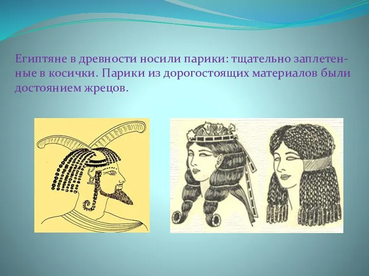 Египтяне в древности носили парики: тщательно заплетен-ные в косички. Парики из дорогостоящих материалов были достоянием жрецов.