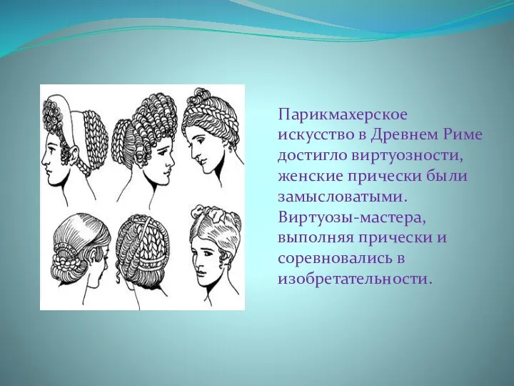 Парикмахерское искусство в Древнем Риме достигло виртуозности, женские прически были замысловатыми. Виртуозы-мастера, выполняя