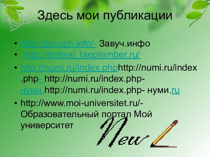 Здесь мои публикации http://zavuch.info/- Завуч.инфо http://festival.1september.ru/ http://numi.ru/index.phphttp://numi.ru/index.php- http://numi.ru/index.php- нуми.http://numi.ru/index.php- нуми.ru http://www.moi-universitet.ru/-Образовательный портал Мой университет