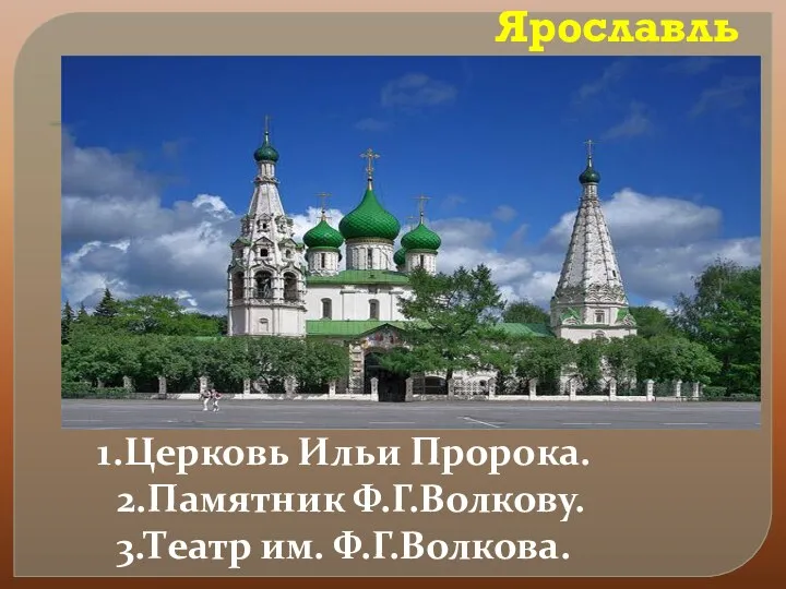 Ярославль 1.Церковь Ильи Пророка. 2.Памятник Ф.Г.Волкову. 3.Театр им. Ф.Г.Волкова.