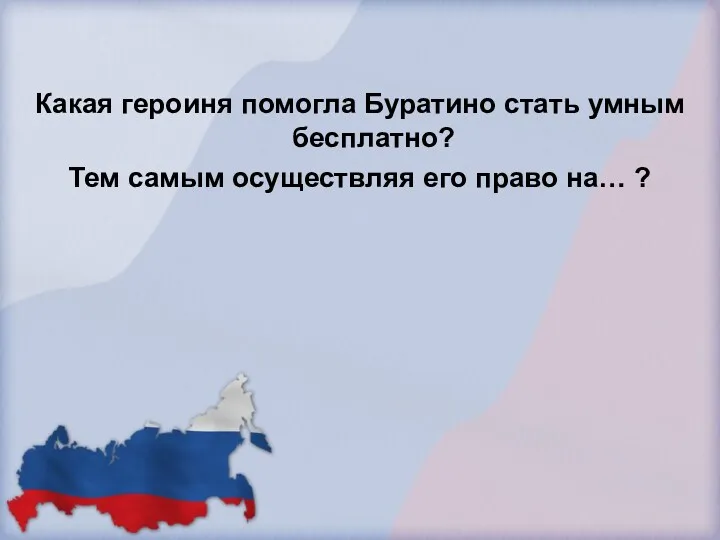 Какая героиня помогла Буратино стать умным бесплатно? Тем самым осуществляя его право на… ?