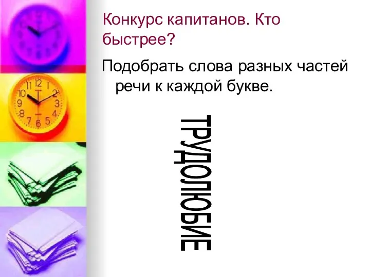 Конкурс капитанов. Кто быстрее? Подобрать слова разных частей речи к каждой букве. ТРУДОЛЮБИЕ