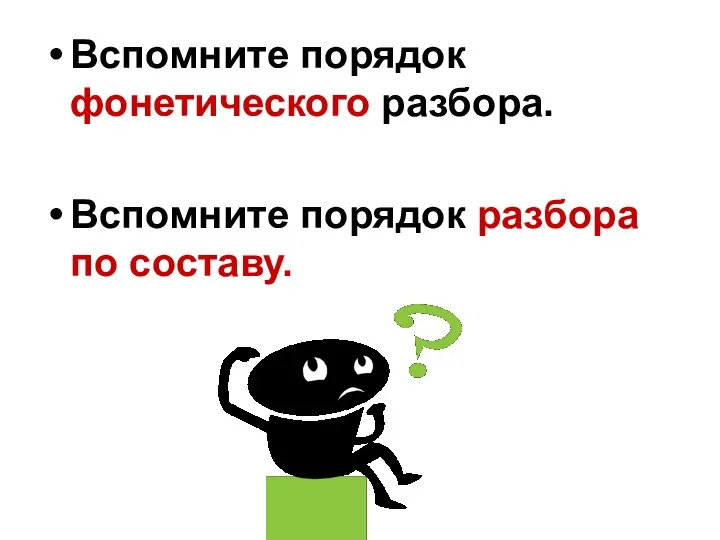 Вспомните порядок фонетического разбора. Вспомните порядок разбора по составу.