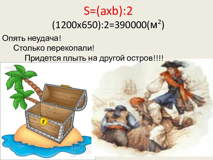 S=(axb):2 (1200x650):2=390000(м2) Опять неудача! Столько перекопали! Придется плыть на другой остров!!!!