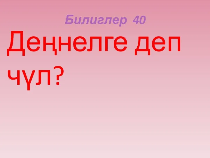 Билиглер 40 Деңнелге деп чүл?