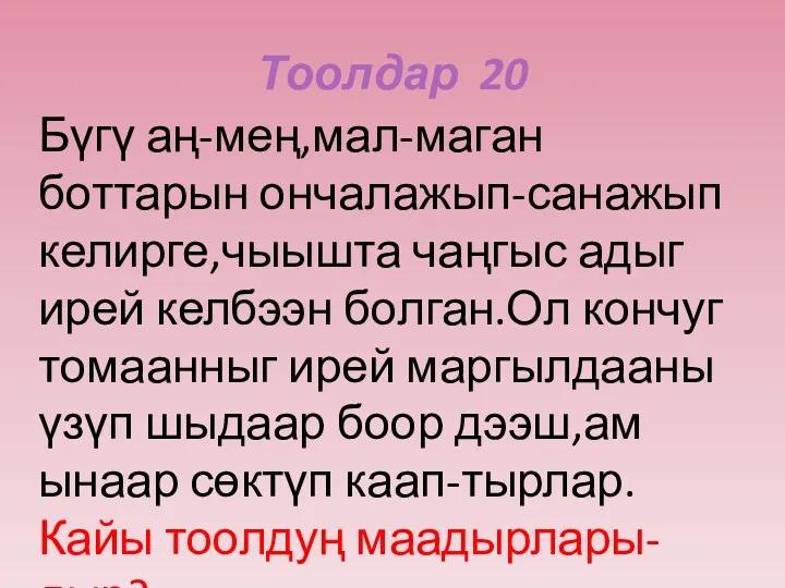 Тоолдар 20 Бүгү аң-мең,мал-маган боттарын ончалажып-санажып келирге,чыышта чаңгыс адыг ирей