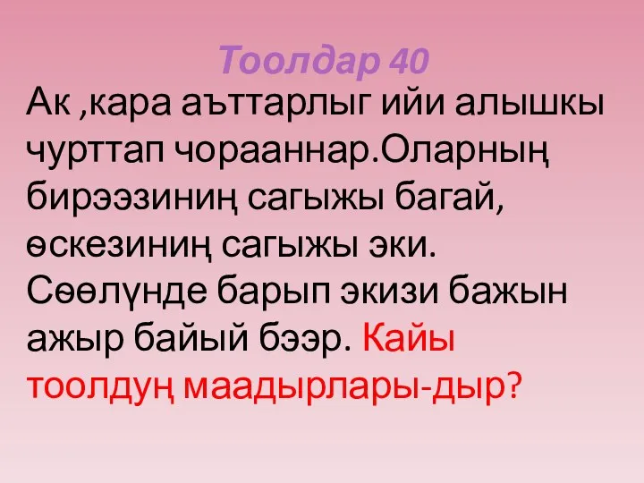 Тоолдар 40 Ак ,кара аъттарлыг ийи алышкы чурттап чорааннар.Оларның бирээзиниң сагыжы багай,ѳскезиниң сагыжы